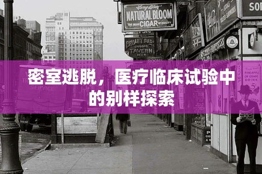 密室逃脱，医疗临床试验中的别样探索