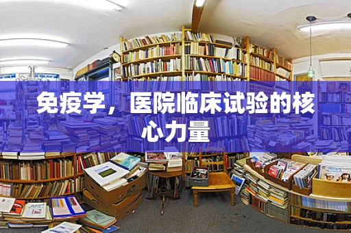 免疫学，医院临床试验的核心力量