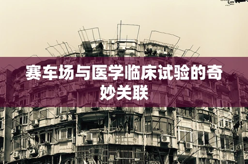 赛车场与医学临床试验的奇妙关联