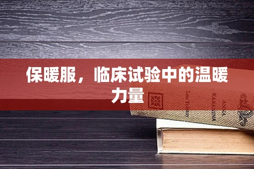 保暖服，临床试验中的温暖力量