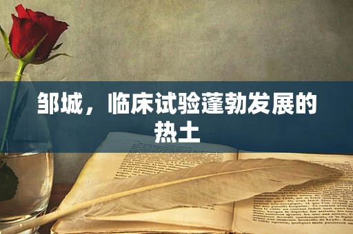 邹城，临床试验蓬勃发展的热土
