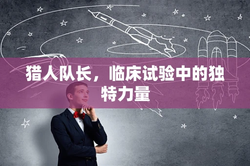 猎人队长，临床试验中的独特力量
