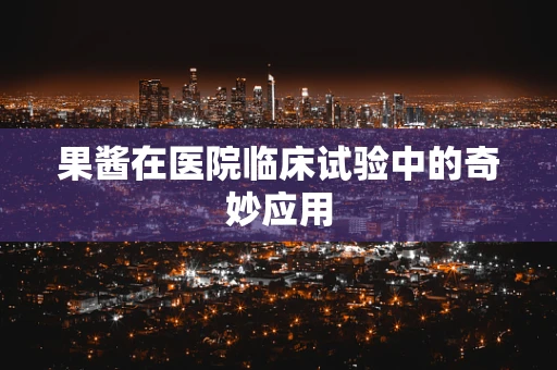 果酱在医院临床试验中的奇妙应用