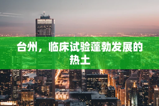 台州，临床试验蓬勃发展的热土