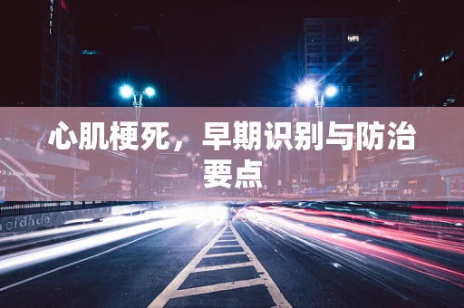 心肌梗死，早期识别与防治要点