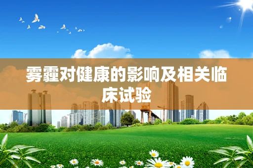 雾霾对健康的影响及相关临床试验