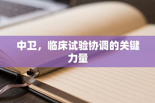 中卫，临床试验协调的关键力量