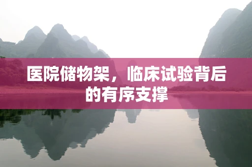 医院储物架，临床试验背后的有序支撑