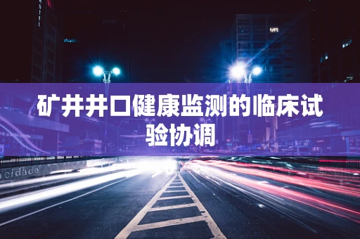 矿井井口健康监测的临床试验协调