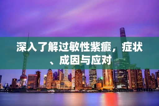 深入了解过敏性紫癜，症状、成因与应对