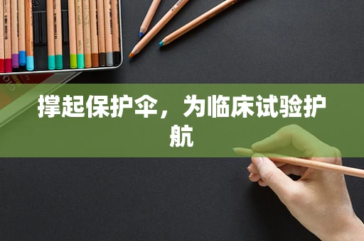 撑起保护伞，为临床试验护航