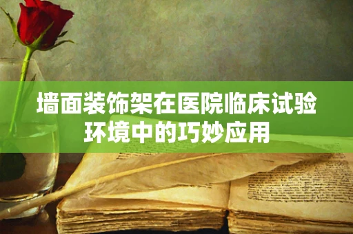 墙面装饰架在医院临床试验环境中的巧妙应用