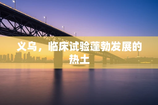 义乌，临床试验蓬勃发展的热土