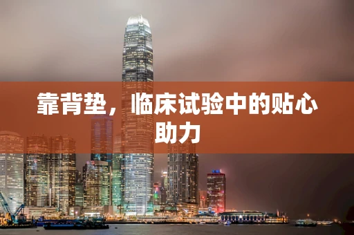 靠背垫，临床试验中的贴心助力