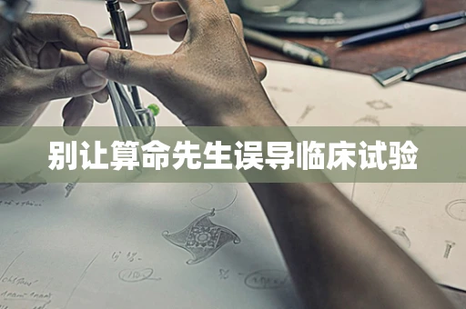 别让算命先生误导临床试验
