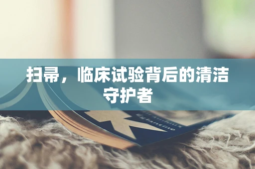 扫帚，临床试验背后的清洁守护者