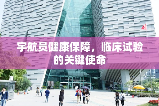 宇航员健康保障，临床试验的关键使命