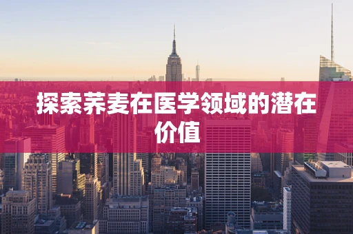 探索荞麦在医学领域的潜在价值