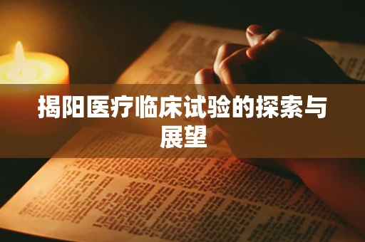 揭阳医疗临床试验的探索与展望