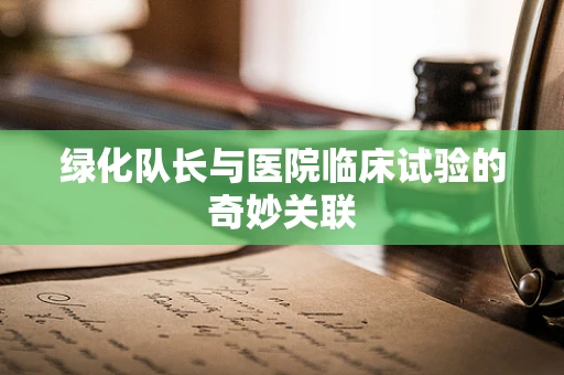 绿化队长与医院临床试验的奇妙关联