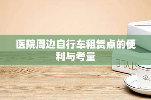 医院周边自行车租赁点的便利与考量