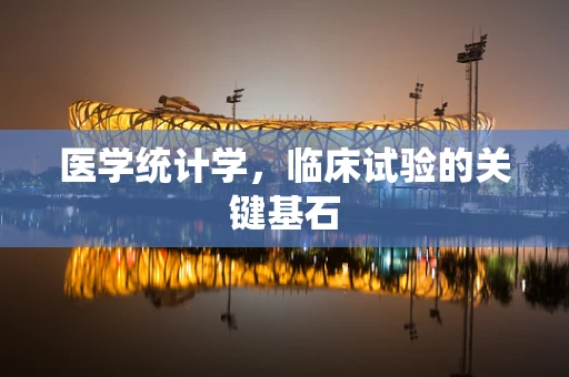 医学统计学，临床试验的关键基石
