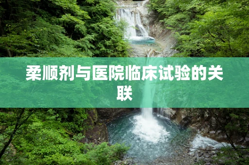 柔顺剂与医院临床试验的关联