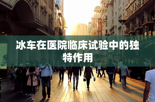冰车在医院临床试验中的独特作用