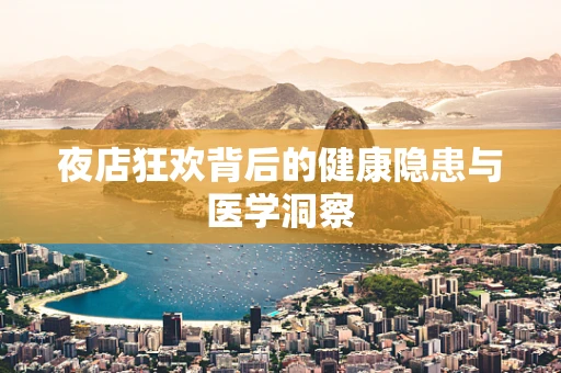 夜店狂欢背后的健康隐患与医学洞察