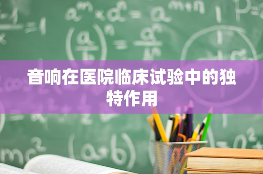 音响在医院临床试验中的独特作用