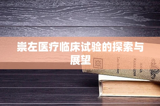 崇左医疗临床试验的探索与展望
