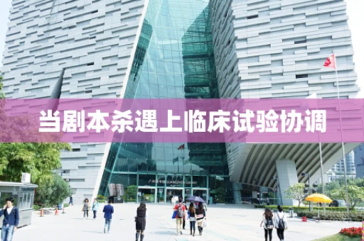 当剧本杀遇上临床试验协调