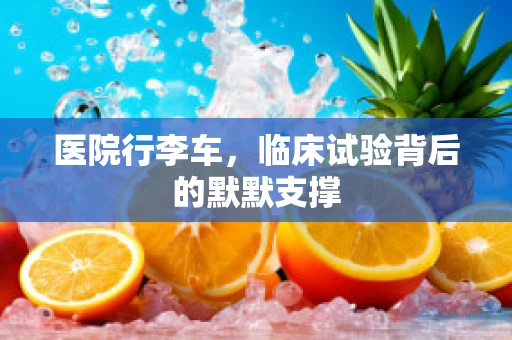 医院行李车，临床试验背后的默默支撑