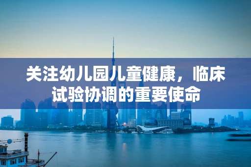关注幼儿园儿童健康，临床试验协调的重要使命