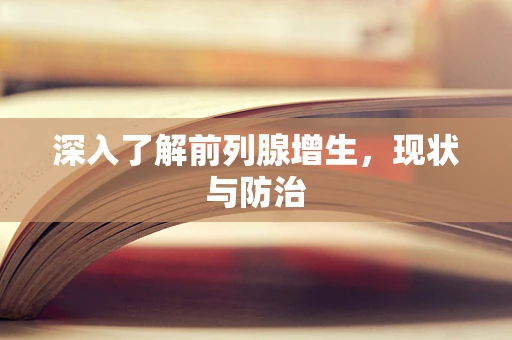 深入了解前列腺增生，现状与防治