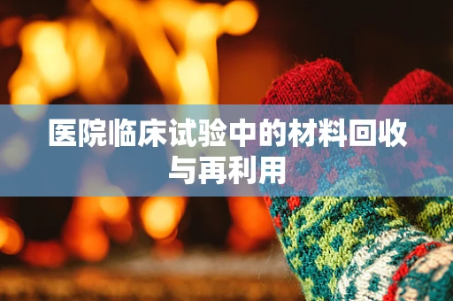 医院临床试验中的材料回收与再利用