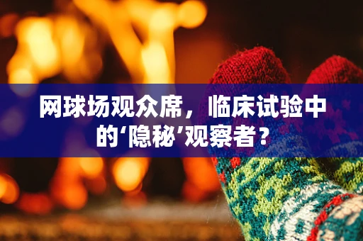 网球场观众席，临床试验中的‘隐秘’观察者？