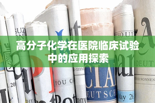高分子化学在医院临床试验中的应用探索