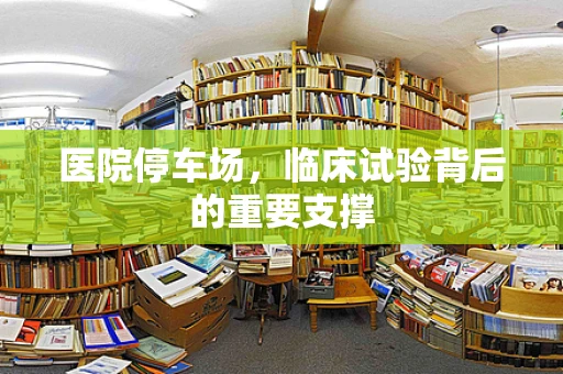 医院停车场，临床试验背后的重要支撑