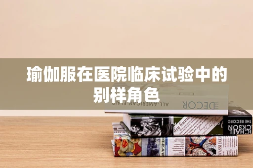 瑜伽服在医院临床试验中的别样角色