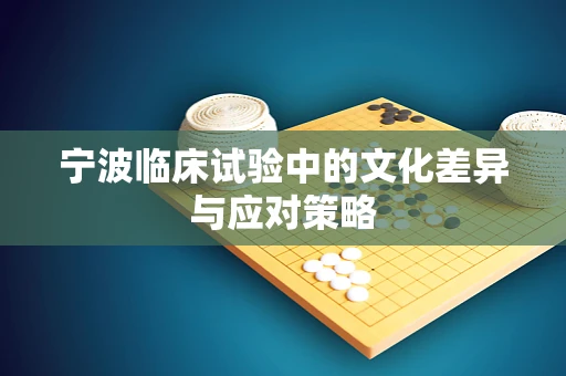 宁波临床试验中的文化差异与应对策略