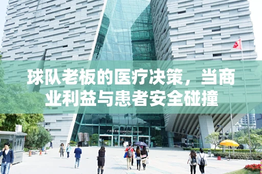 球队老板的医疗决策，当商业利益与患者安全碰撞