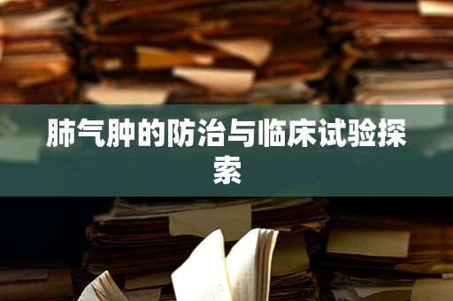 肺气肿的防治与临床试验探索
