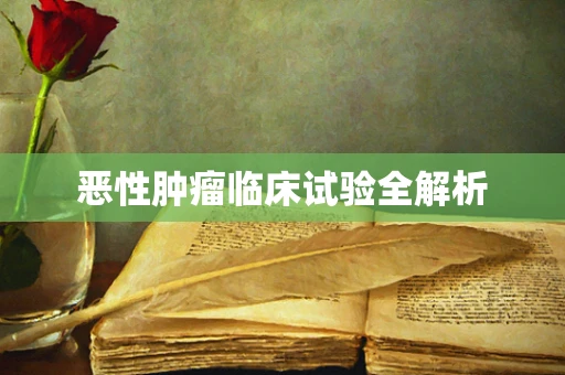 恶性肿瘤临床试验全解析