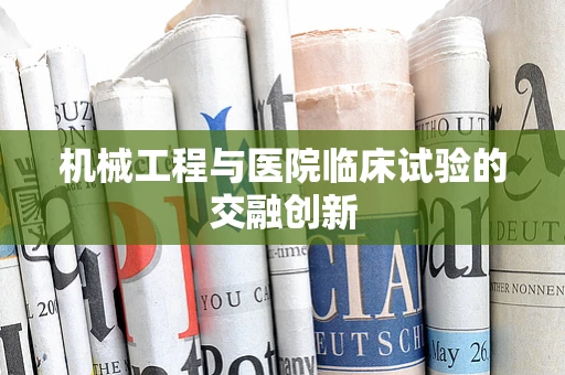 机械工程与医院临床试验的交融创新
