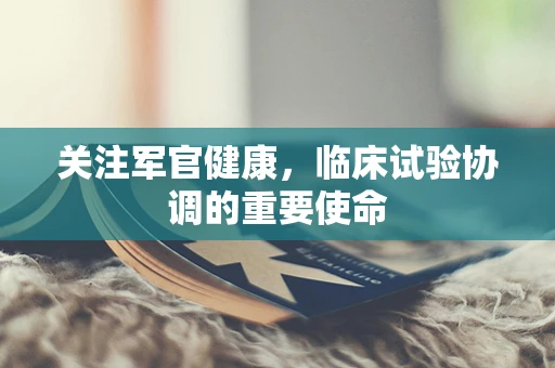 关注军官健康，临床试验协调的重要使命