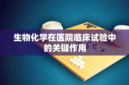 生物化学在医院临床试验中的关键作用
