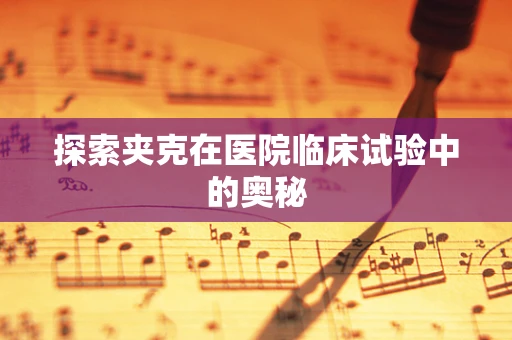 探索夹克在医院临床试验中的奥秘