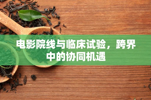 电影院线与临床试验，跨界中的协同机遇