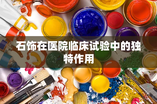 石饰在医院临床试验中的独特作用